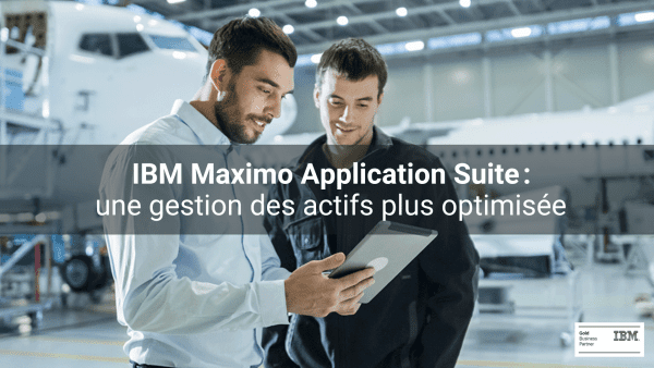 IBM MAXIMO APPLICATION SUITE : Pour une gestion des actifs plus optimisée et claire.